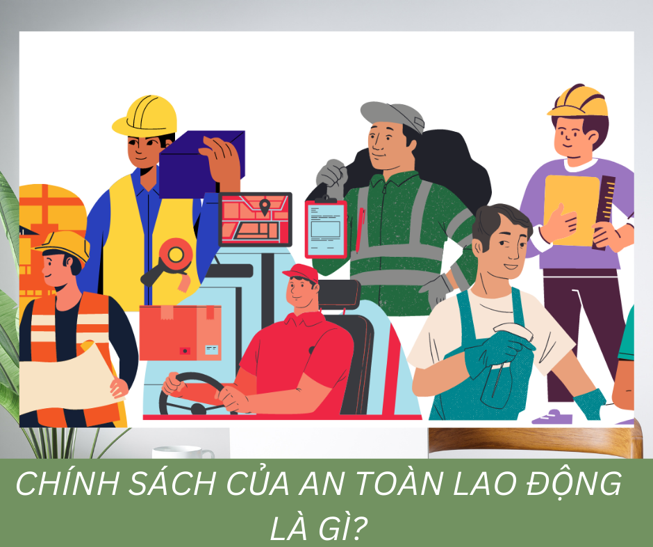 Chính sách của an toàn lao động là gì? 2 Chính sách của an toàn lao động là gì?